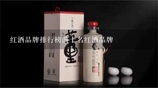 红酒品牌排行榜前十名红酒品牌