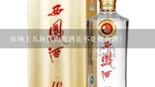 市场上几块钱的散酒是不是粮食酒？