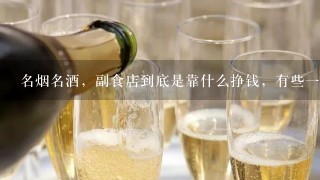 名烟名酒，副食店到底是靠什么挣钱，有些一间门面，8千甚至上万，一天没看什么人去买东西，为什么有些？