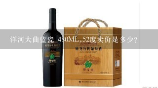 洋河大曲蓝瓷 480ML,52度卖价是多少？