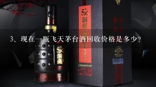 现在一瓶飞天茅台酒回收价格是多少？