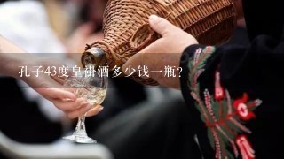 孔子43度皇褂酒多少钱一瓶？