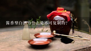 酱香型白酒为什么是不可复制的？