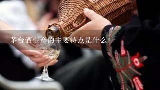 茅台酒生产的主要特点是什么？