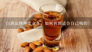 白酒品牌种类众多，如何找到适合自己喝的？