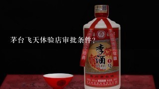 茅台飞天体验店审批条件？