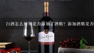 白酒怎么辨别是否添加了酒精？添加酒精是否就不好了？