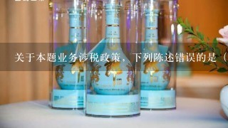 关于本题业务涉税政策，下列陈述错误的是（ ）。 A．销售粮食白酒收取的押金，应在逾期时征收增值税和消费税 B．自行开采的...