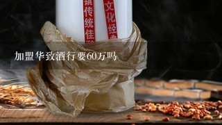 加盟华致酒行要60万吗