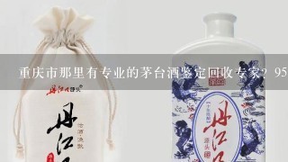 重庆市那里有专业的茅台酒鉴定回收专家？95年的500毫升飞天茅台！