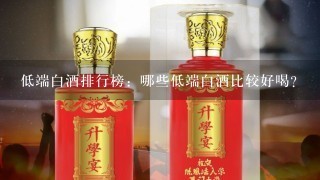 低端白酒排行榜：哪些低端白酒比较好喝？