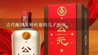 古代酿酒大师杜康的儿子叫啥