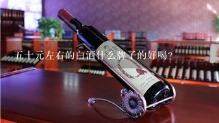 五十元左右的白酒什么牌子的好喝？