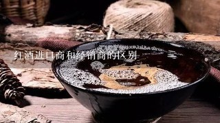 红酒进口商和经销商的区别