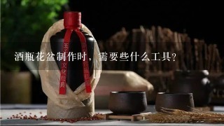 酒瓶花盆制作时，需要些什么工具？