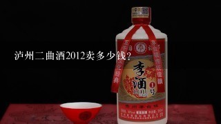 泸州二曲酒2012卖多少钱？