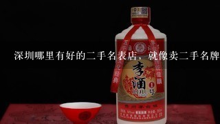 深圳哪里有好的二手名表店，就像卖二手名牌包的米兰站那样的？