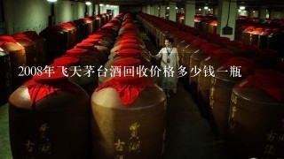 2008年飞天茅台酒回收价格多少钱一瓶