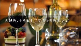 西凤酒v十八五十二度浓香型酒多少钱？