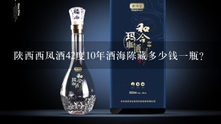 陕西西凤酒42度10年酒海陈藏多少钱一瓶？