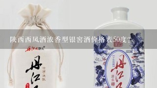 陕西西凤酒浓香型银窖酒价格表50度？