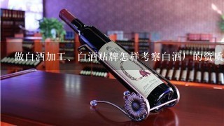 做白酒加工、白酒贴牌怎样考察白酒厂的资质