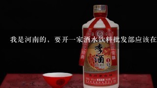 我是河南的，要开一家酒水饮料批发部应该在哪进货？