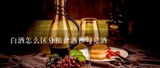 白酒怎么区分粮食酒和勾兑酒