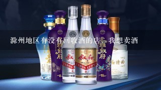 滁州地区有没有回收酒的店，我想卖酒