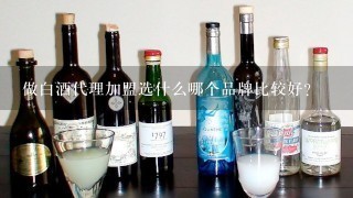 做白酒代理加盟选什么哪个品牌比较好？