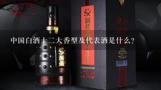 中国白酒十二大香型及代表酒是什么？