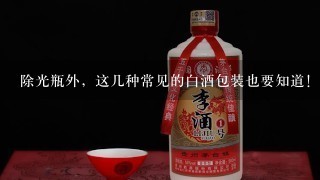 除光瓶外，这几种常见的白酒包装也要知道！