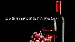 怎么辨别白酒是酿造的和酒精勾兑？