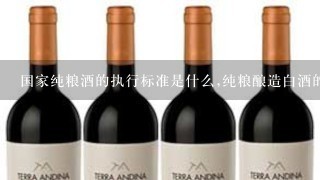 国家纯粮酒的执行标准是什么,纯粮酿造白酒的标准号