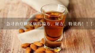 急寻治疗糖尿病的偏方、秘方、特效药！！！！