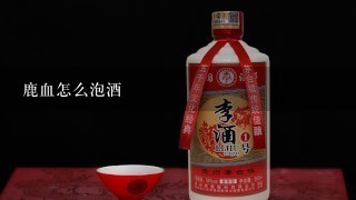 鹿血怎么泡酒