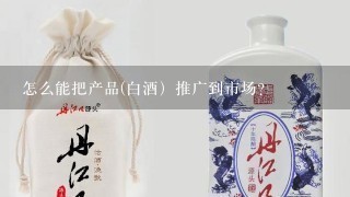 怎么能把产品(白酒）推广到市场？