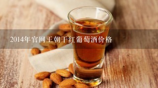 2014年官网王朝干红葡萄酒价格