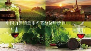 中国白酒销量排名茅台位居榜首