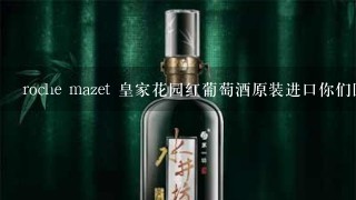 roche mazet 皇家花园红葡萄酒原装进口你们回收多少钱？ 嘿嘿