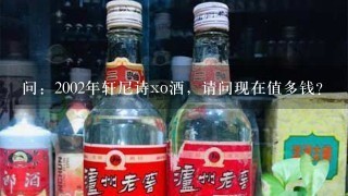 问：2002年轩尼诗xo酒，请问现在值多钱？