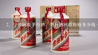 宁波回收茅台酒，茅台酒回收价格多少钱一瓶