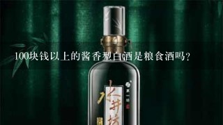 100块钱以上的酱香型白酒是粮食酒吗？