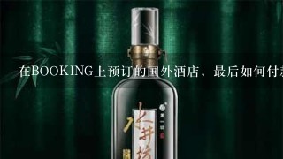 在BOOKING上预订的国外酒店，最后如何付款？是前台