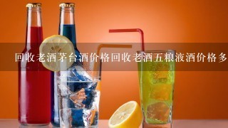 回收老酒茅台酒价格回收老酒五粮液酒价格多少？