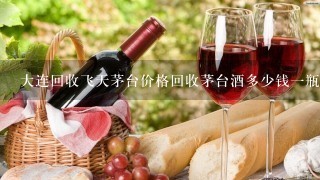 大连回收飞天茅台价格回收茅台酒多少钱一瓶