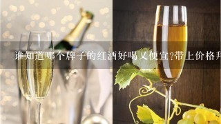 谁知道哪个牌子的红酒好喝又便宜?带上价格拜托了各位 谢谢