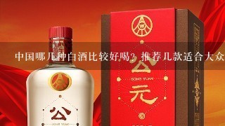 中国哪几种白酒比较好喝？推荐几款适合大众口味的