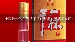 中国最贵的白酒是不是泸州老窖至尊恺撒酒?