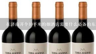 在济南开个10平米的烟酒店需要什么必备的东西